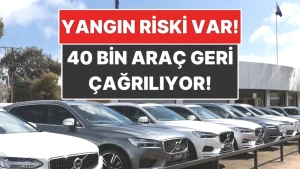 Volvo'dan Şok Geri Çağırma: 40 Bin Araç Yangın Riski Taşıyor!